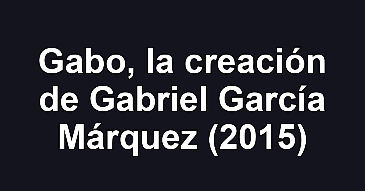 Gabo, la creación de Gabriel García Márquez (2015)