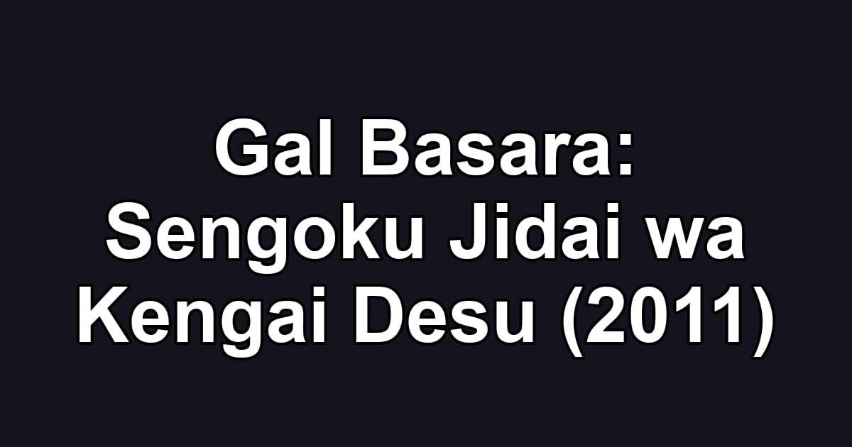Gal Basara: Sengoku Jidai wa Kengai Desu (2011)