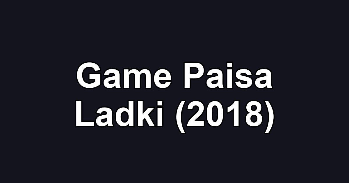 Game Paisa Ladki (2018)