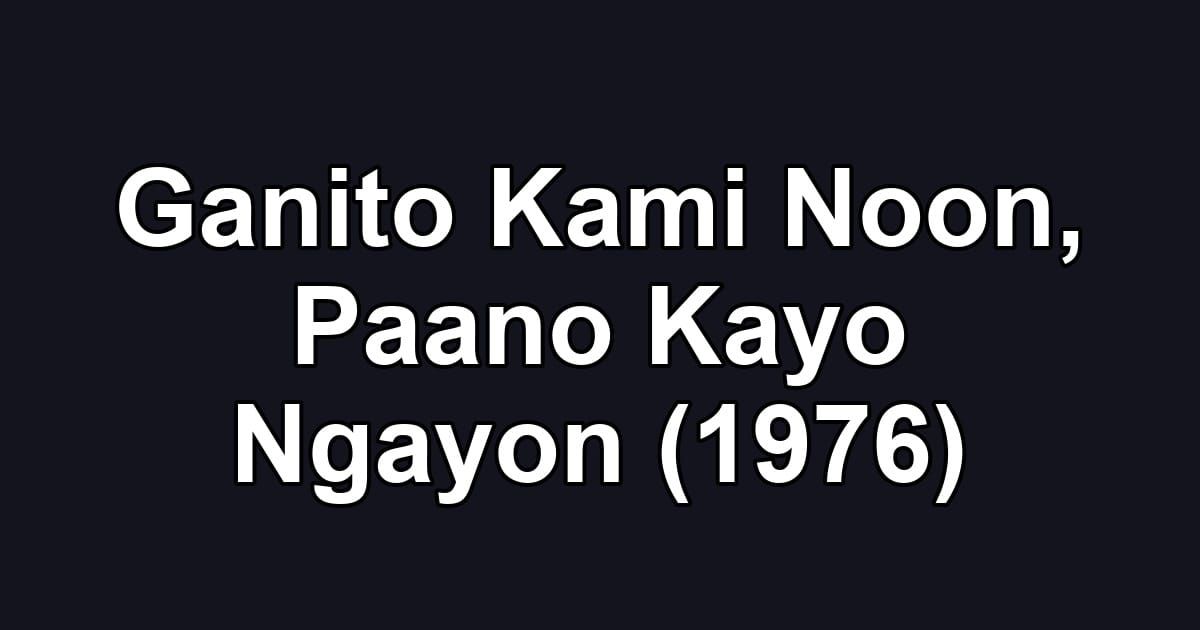 Ganito Kami Noon, Paano Kayo Ngayon (1976)