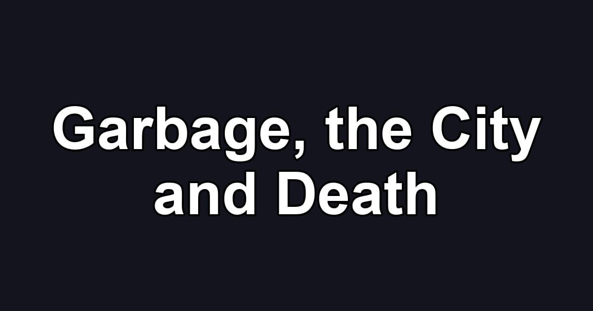 Garbage, the City and Death