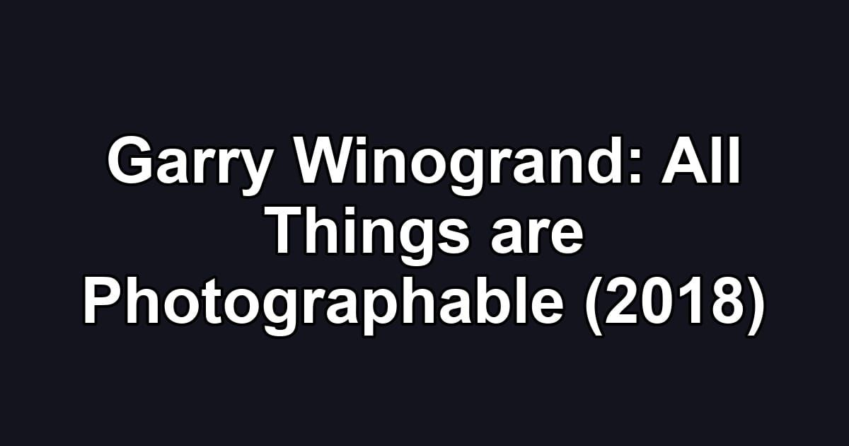 Garry Winogrand: All Things are Photographable (2018)