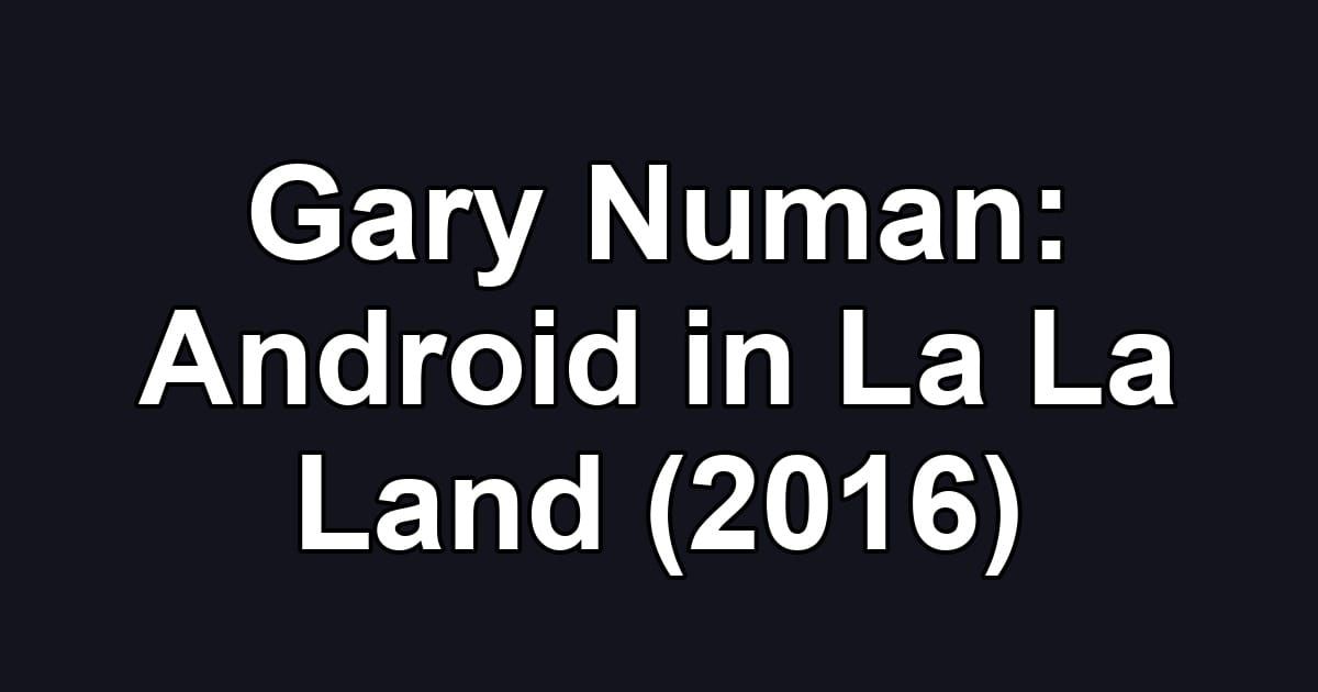 Gary Numan: Android in La La Land (2016)