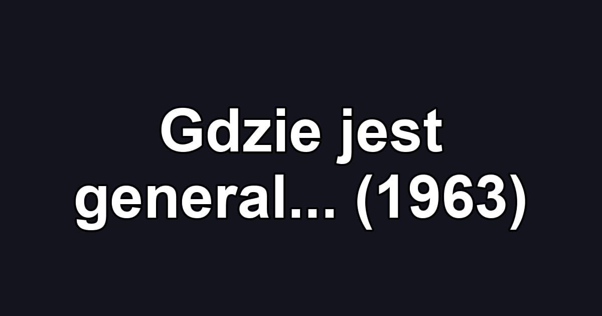 Gdzie jest general... (1963)