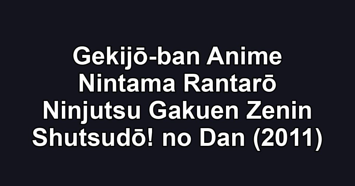 Gekijō-ban Anime Nintama Rantarō Ninjutsu Gakuen Zenin Shutsudō! no Dan (2011)