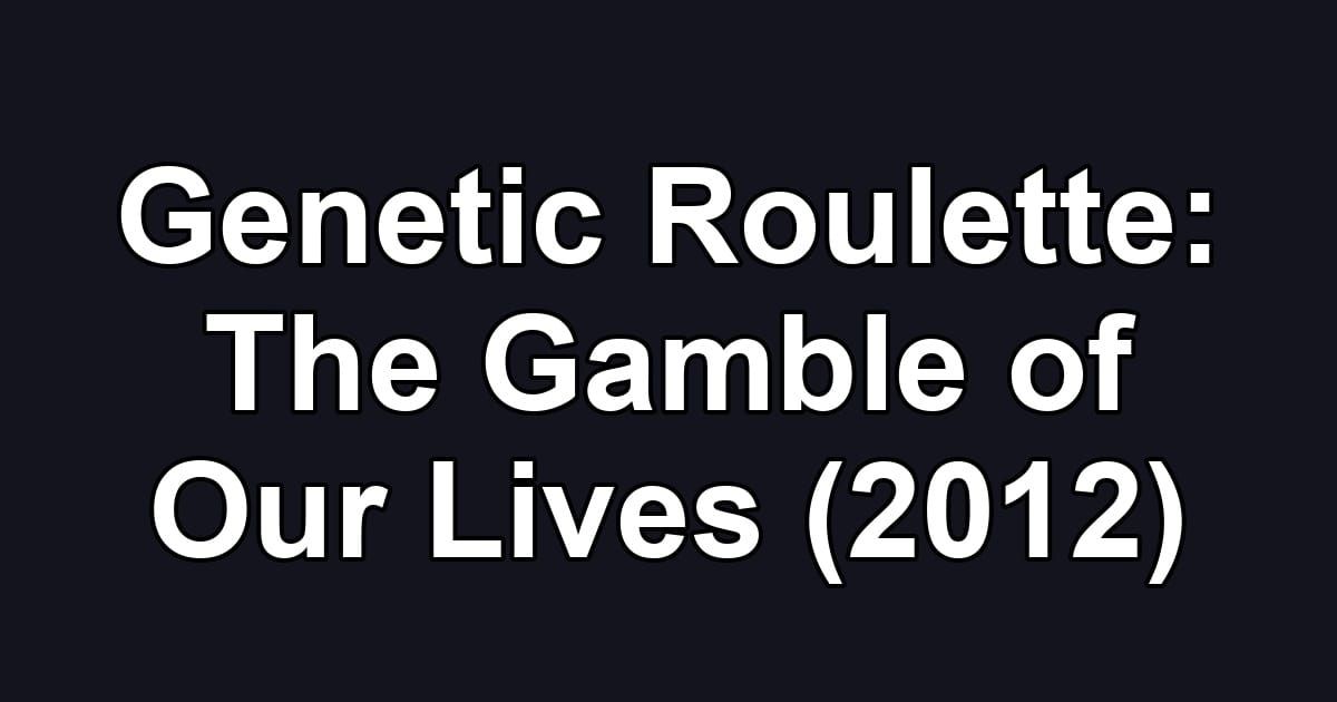 Genetic Roulette: The Gamble of Our Lives (2012)