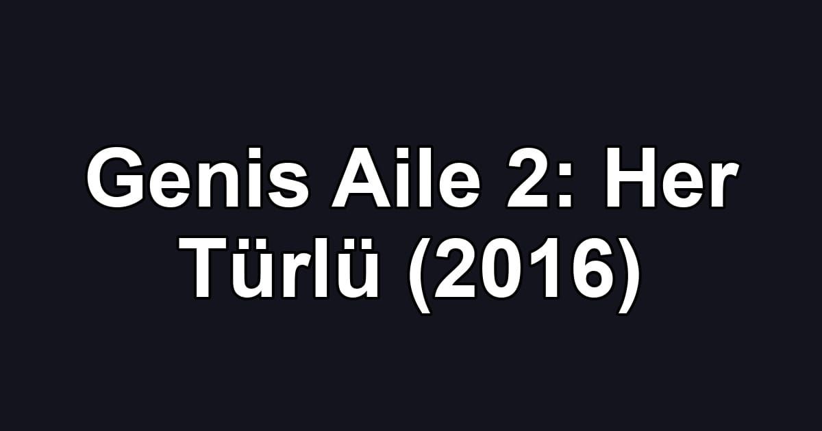 Genis Aile 2: Her Türlü (2016)