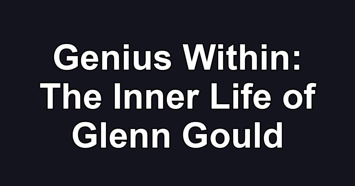 Genius Within: The Inner Life of Glenn Gould