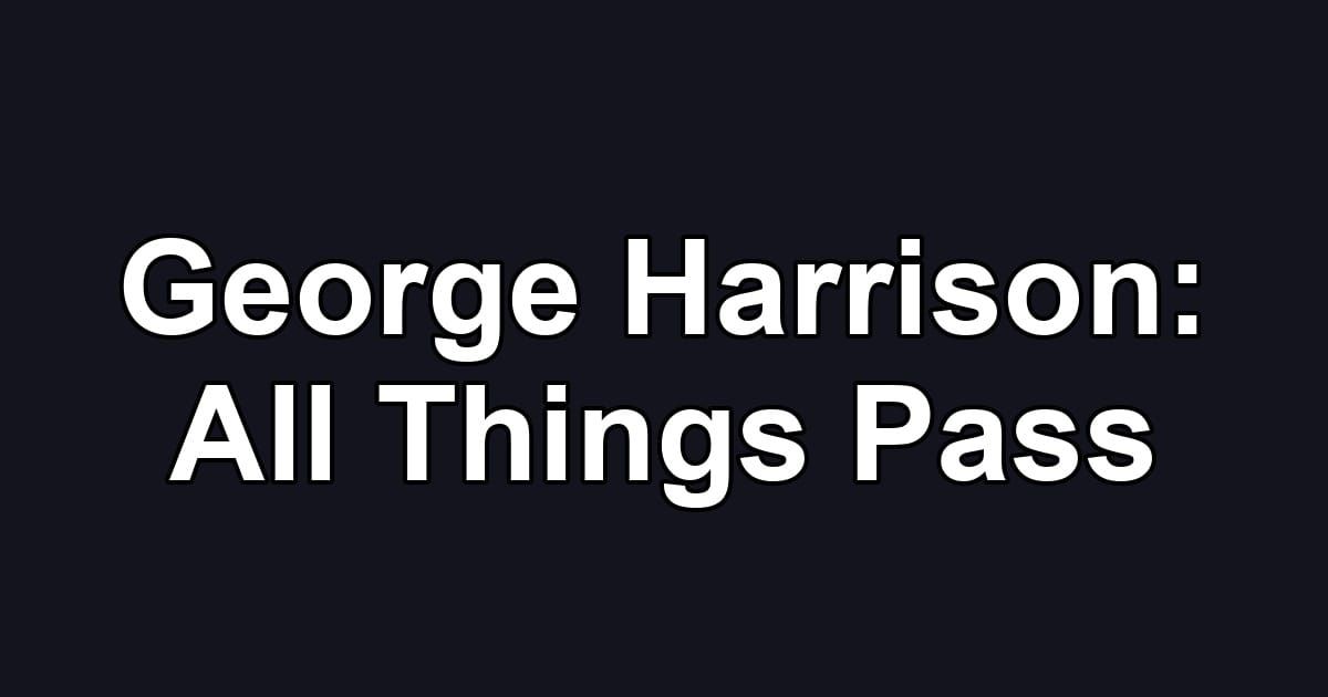 George Harrison: All Things Pass