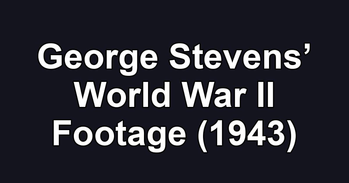 George Stevens’ World War II Footage (1943)