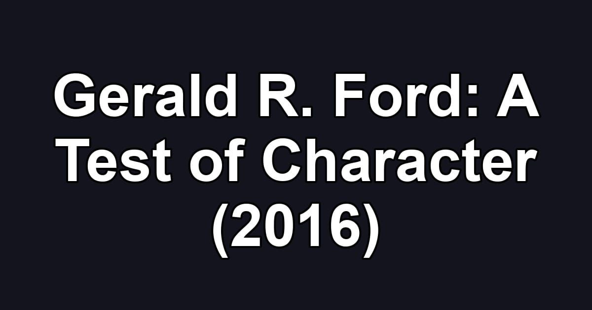 Gerald R. Ford: A Test of Character (2016)
