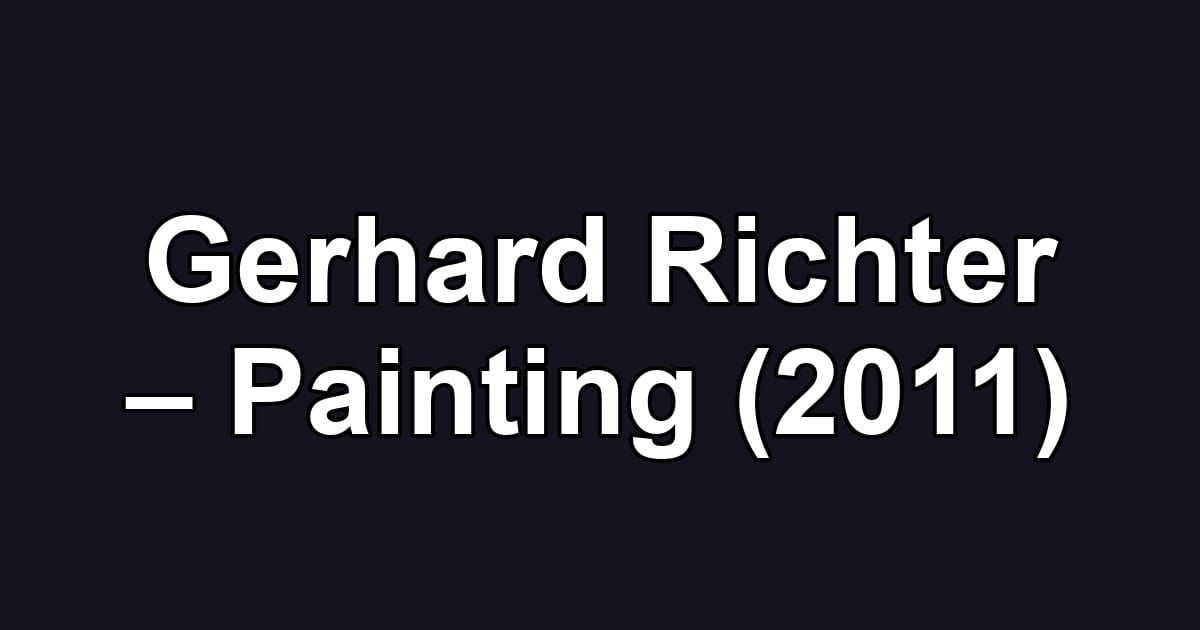Gerhard Richter – Painting (2011)