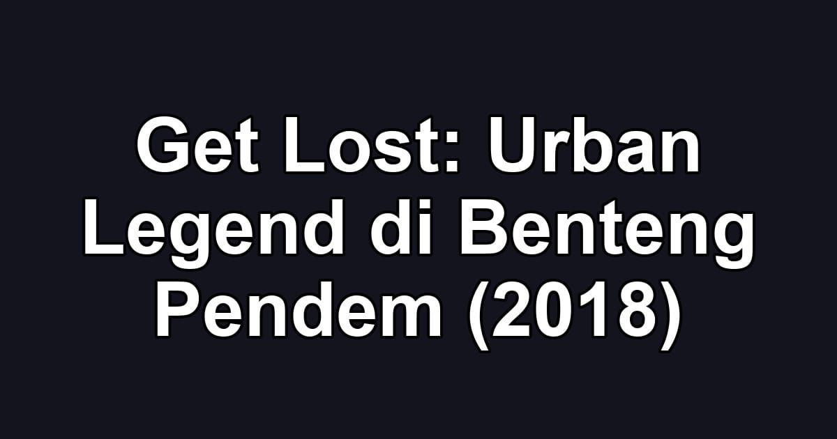 Get Lost: Urban Legend di Benteng Pendem (2018)