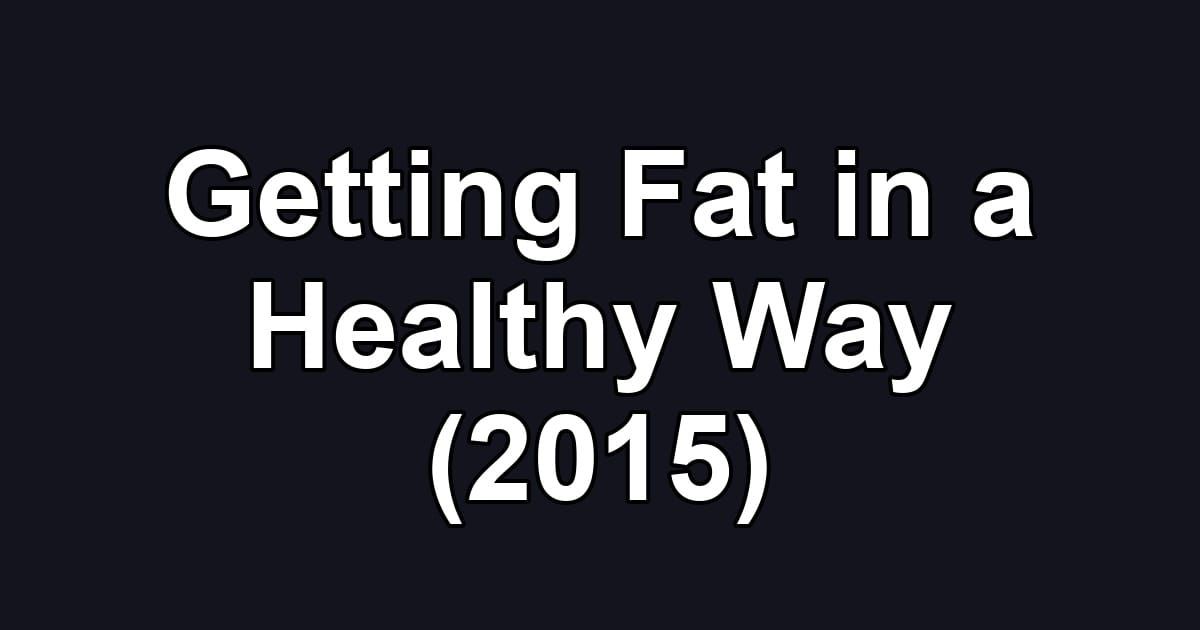 Getting Fat in a Healthy Way (2015)
