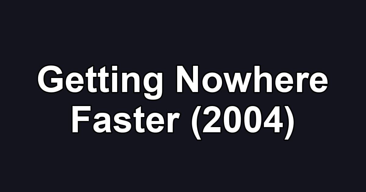 Getting Nowhere Faster (2004)