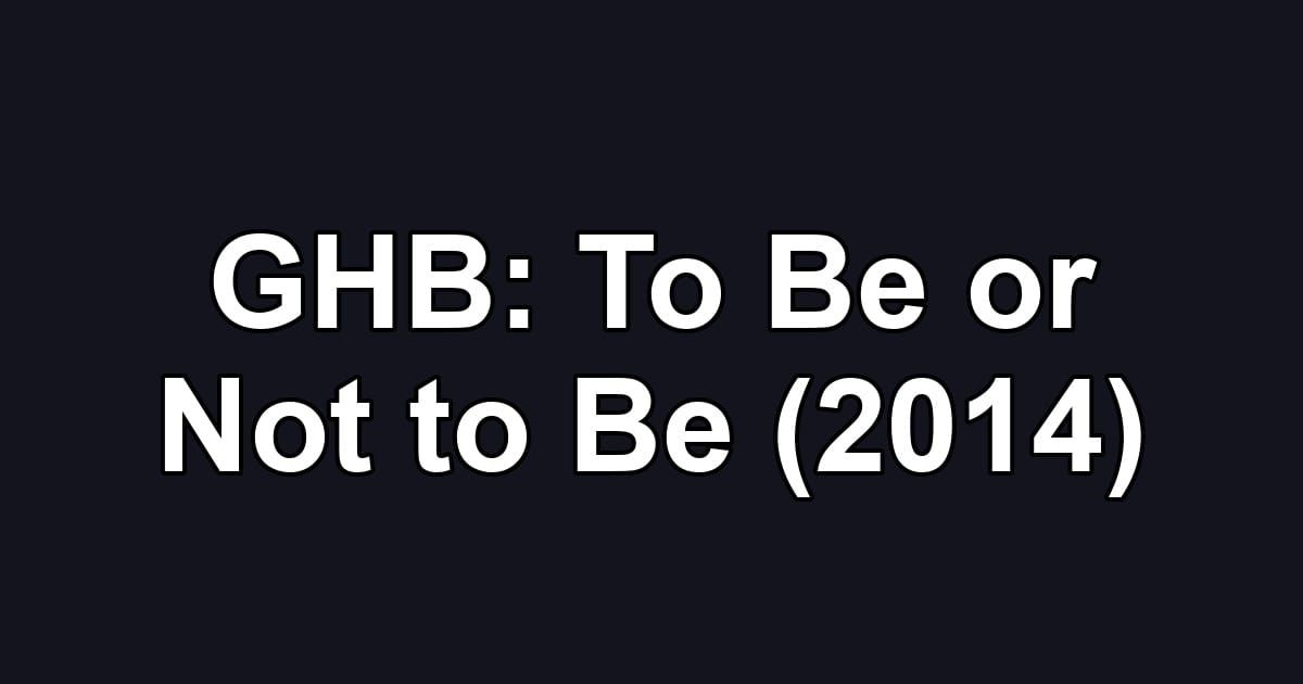 GHB: To Be or Not to Be (2014)