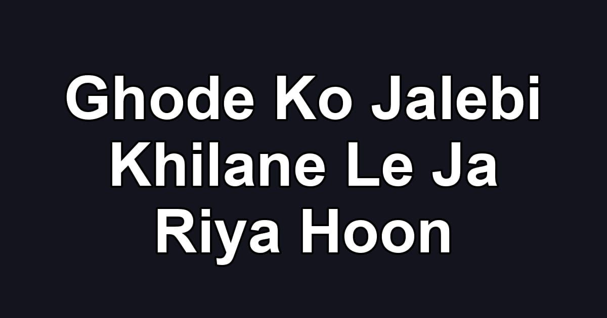 Ghode Ko Jalebi Khilane Le Ja Riya Hoon