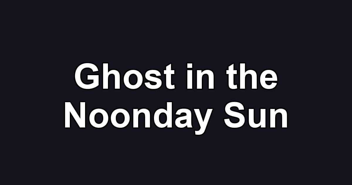 Ghost in the Noonday Sun