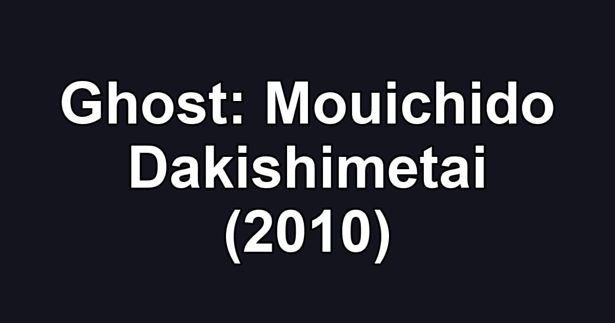 Ghost: Mouichido Dakishimetai (2010)