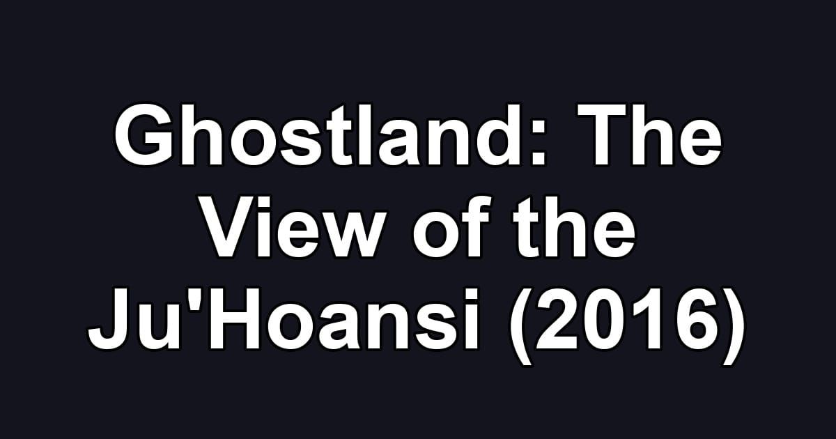Ghostland: The View of the Ju'Hoansi (2016)