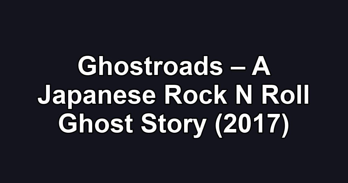 Ghostroads – A Japanese Rock N Roll Ghost Story (2017)
