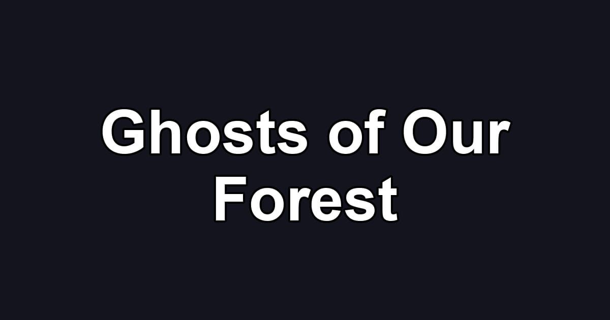 Ghosts of Our Forest