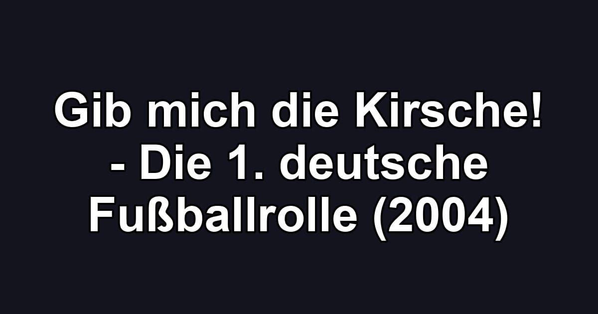 Gib mich die Kirsche! - Die 1. deutsche Fußballrolle (2004)