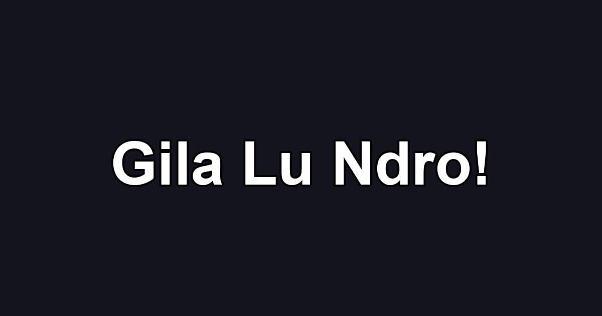Gila Lu Ndro!