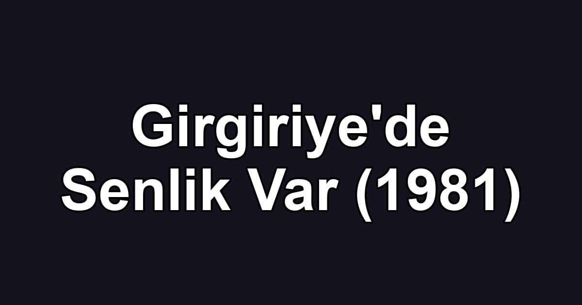 Girgiriye'de Senlik Var (1981)