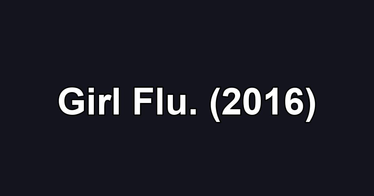 Girl Flu. (2016)