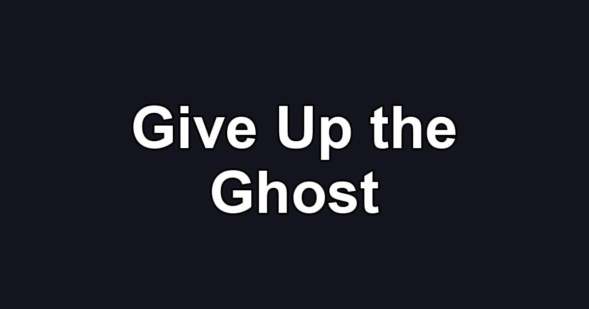 Give Up the Ghost