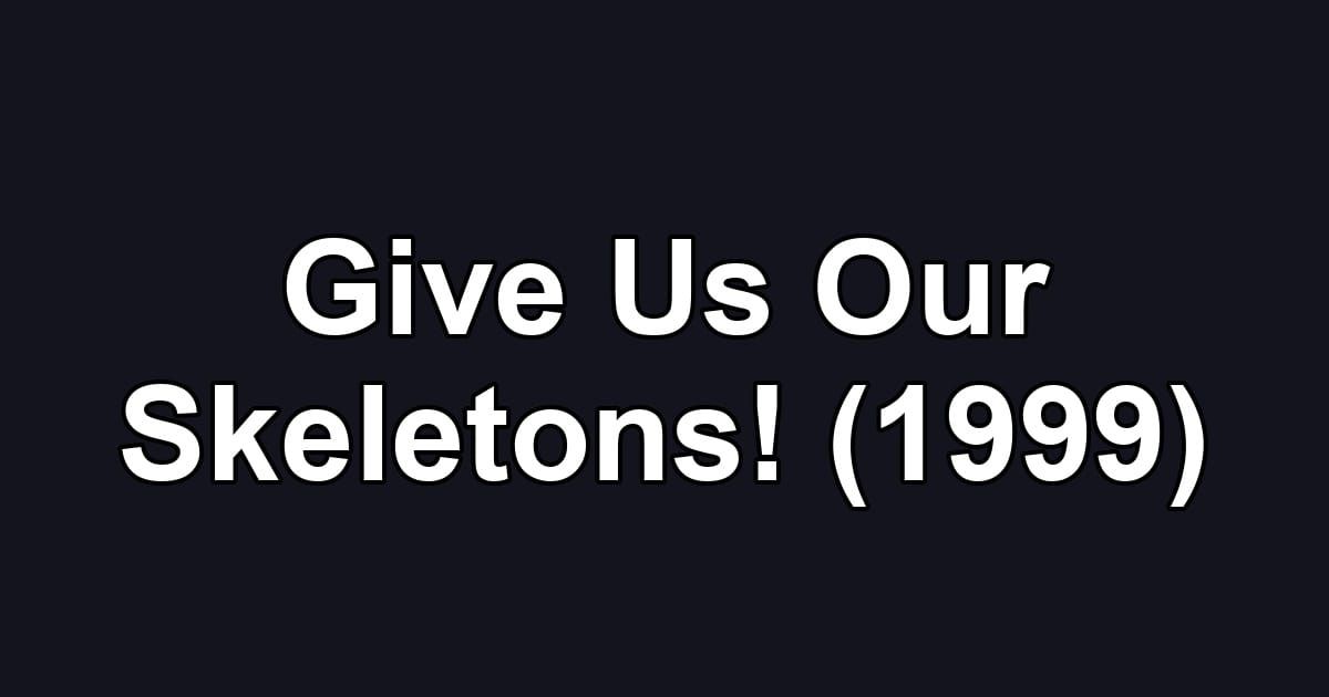 Give Us Our Skeletons! (1999)