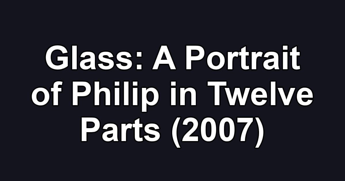 Glass: A Portrait of Philip in Twelve Parts (2007)