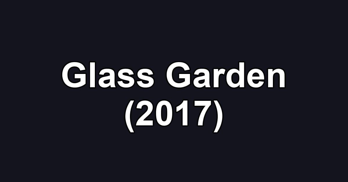 Glass Garden (2017)