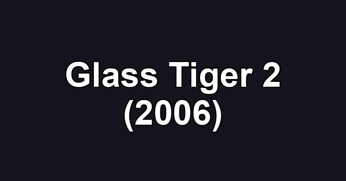 Glass Tiger 2 (2006)