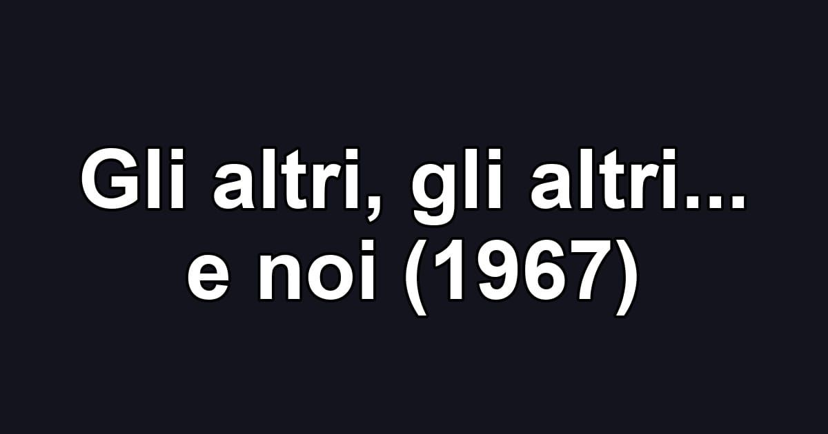 Gli altri, gli altri... e noi (1967)