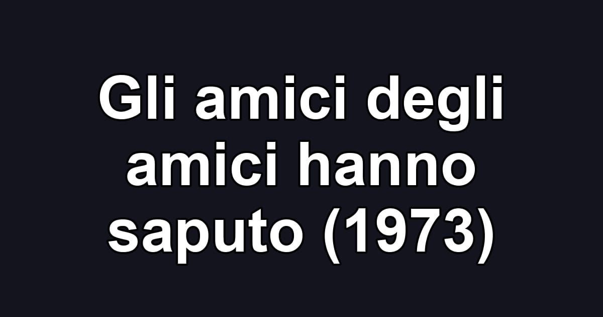 Gli amici degli amici hanno saputo (1973)
