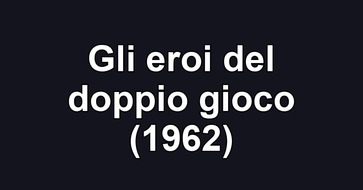 Gli eroi del doppio gioco (1962)