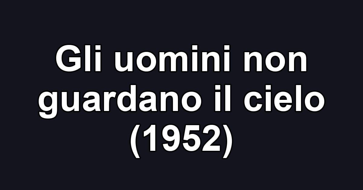 Gli uomini non guardano il cielo (1952)