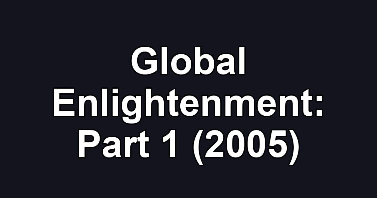 Global Enlightenment: Part 1 (2005)