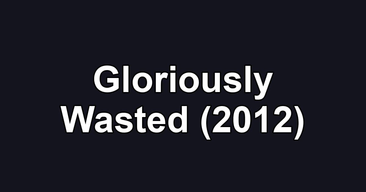 Gloriously Wasted (2012)
