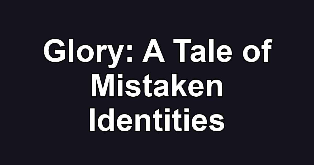 Glory: A Tale of Mistaken Identities