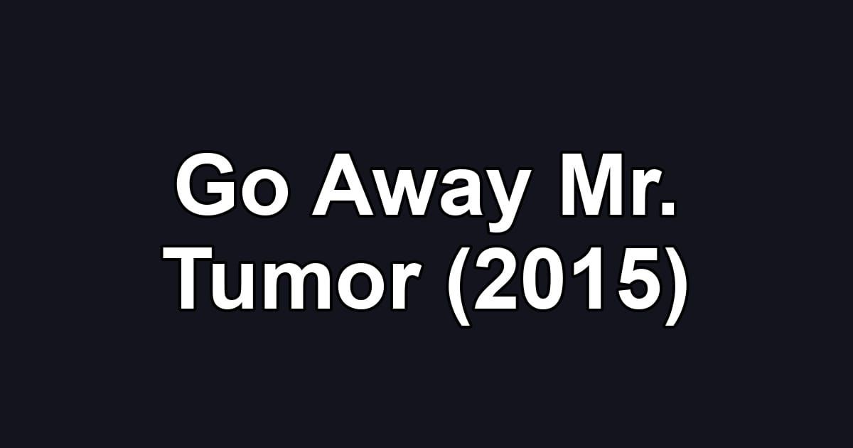 Go Away Mr. Tumor (2015)