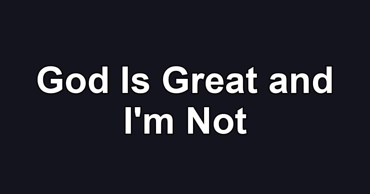 God Is Great and I'm Not
