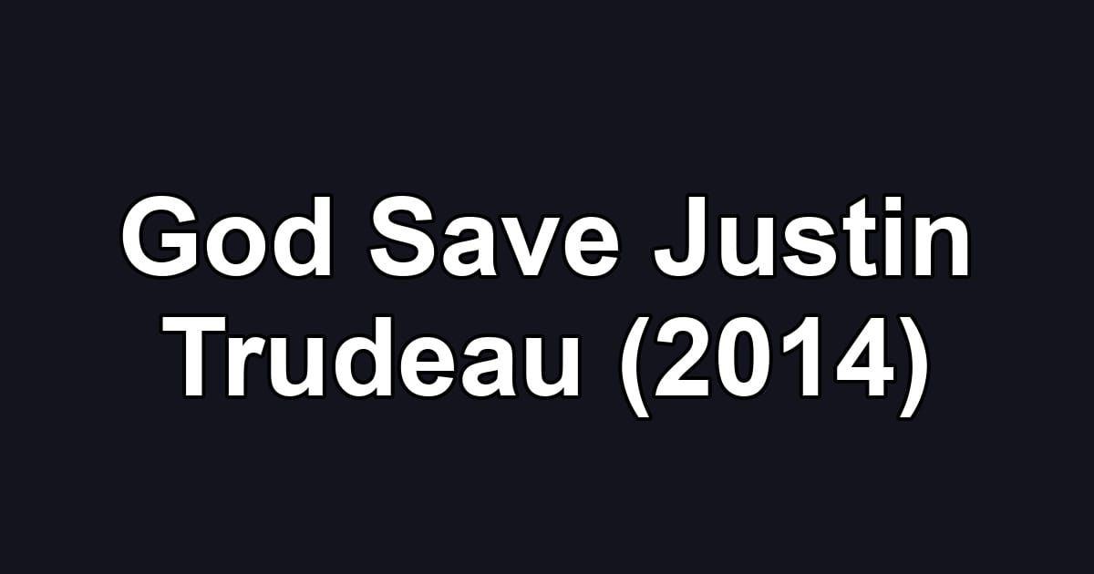 God Save Justin Trudeau (2014)