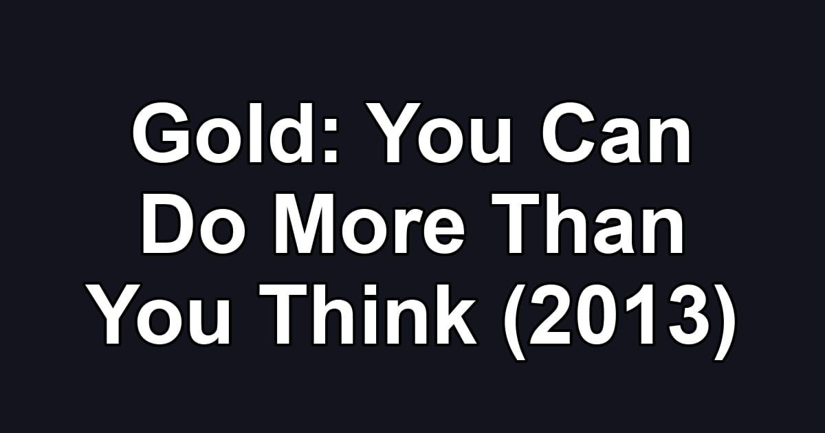 Gold: You Can Do More Than You Think (2013)