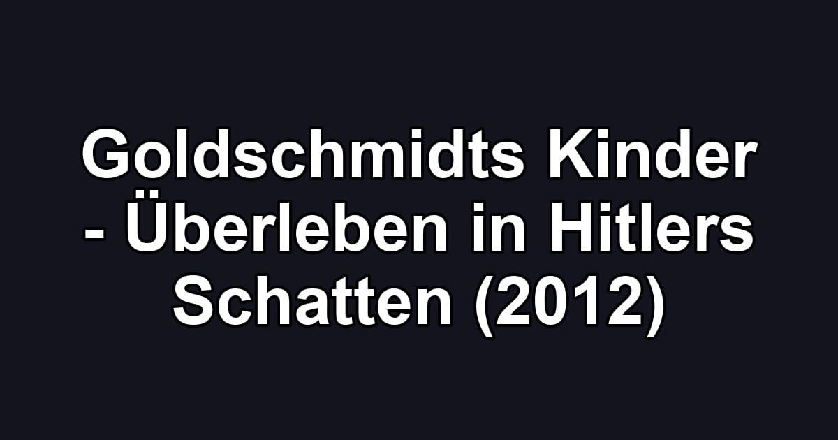 Goldschmidts Kinder - Überleben in Hitlers Schatten (2012)