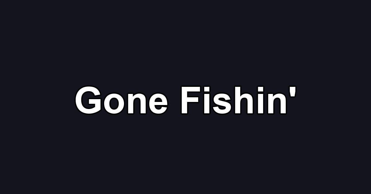 Gone Fishin'