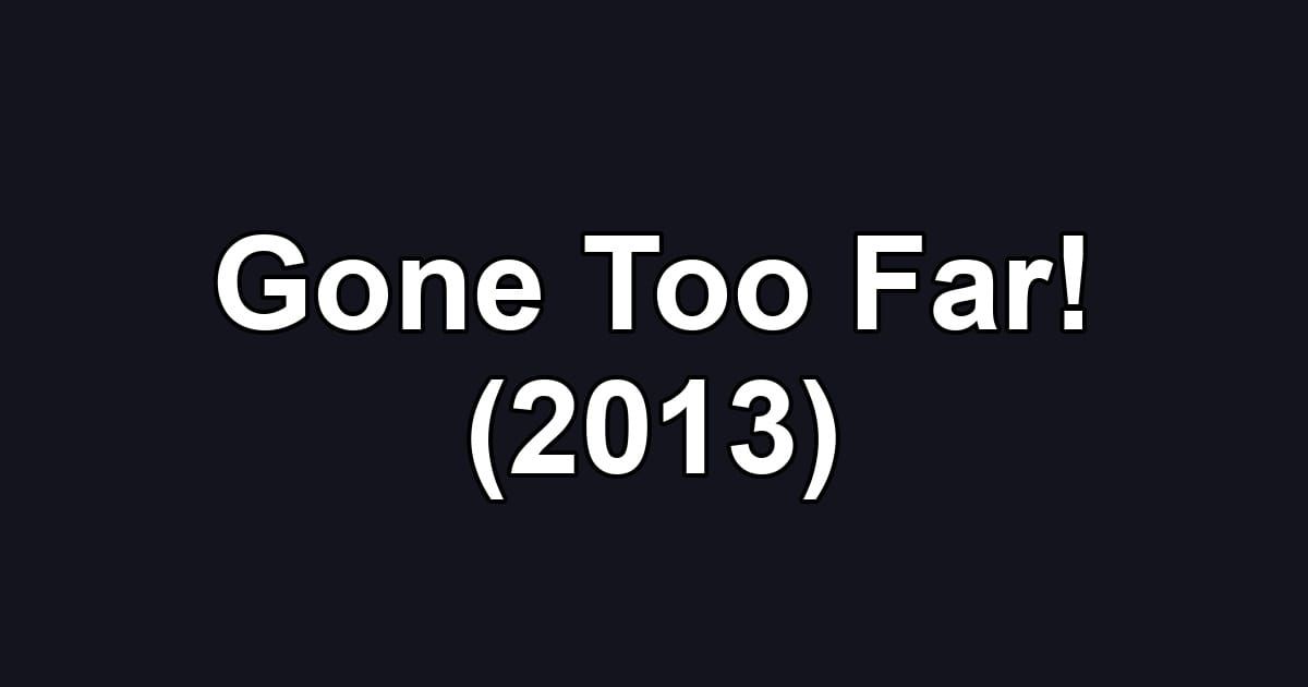 Gone Too Far! (2013)