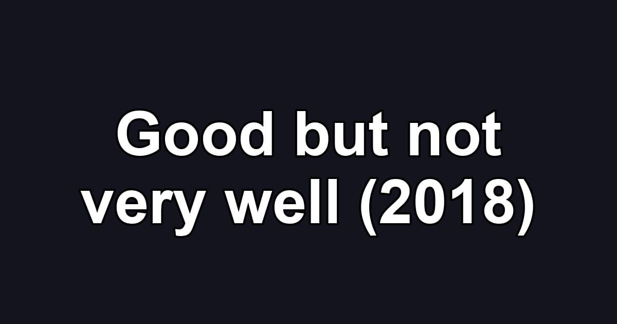 Good but not very well (2018)